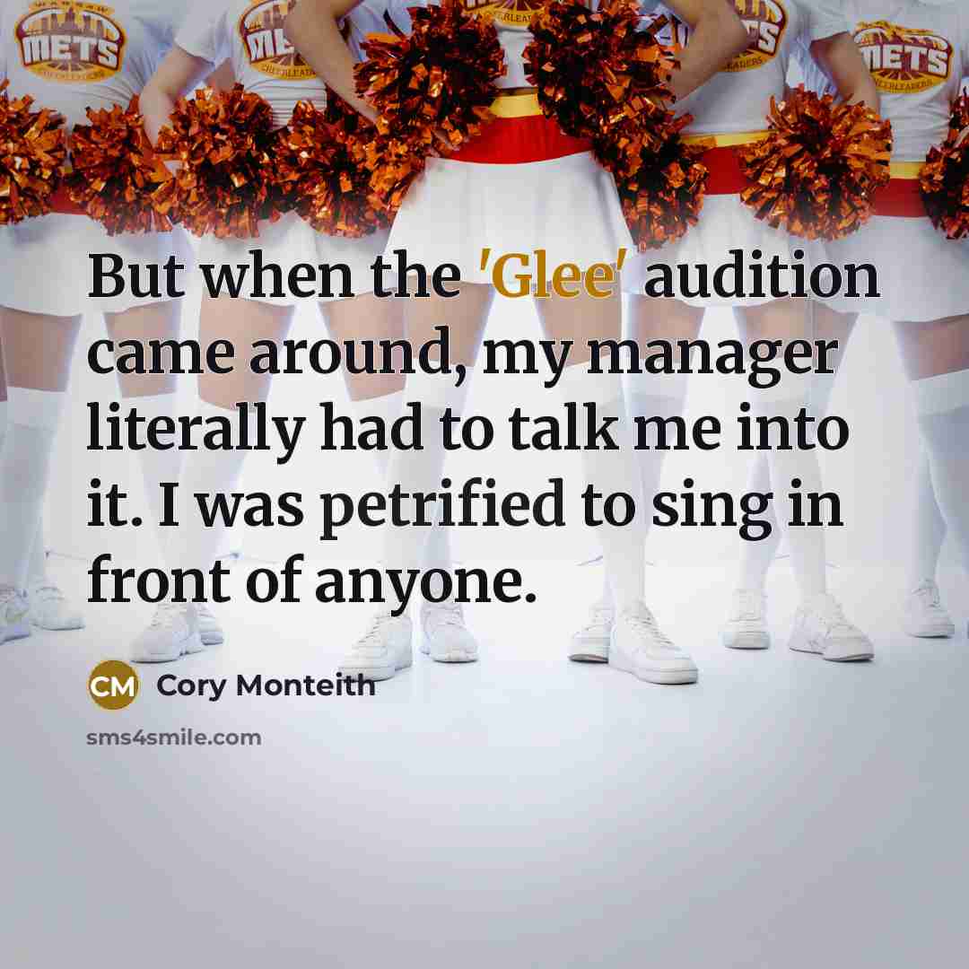“But when the 'Glee' audition came around, my manager literally had to talk me into it. I was petrified to sing in front of anyone.” quote by Cory Monteith