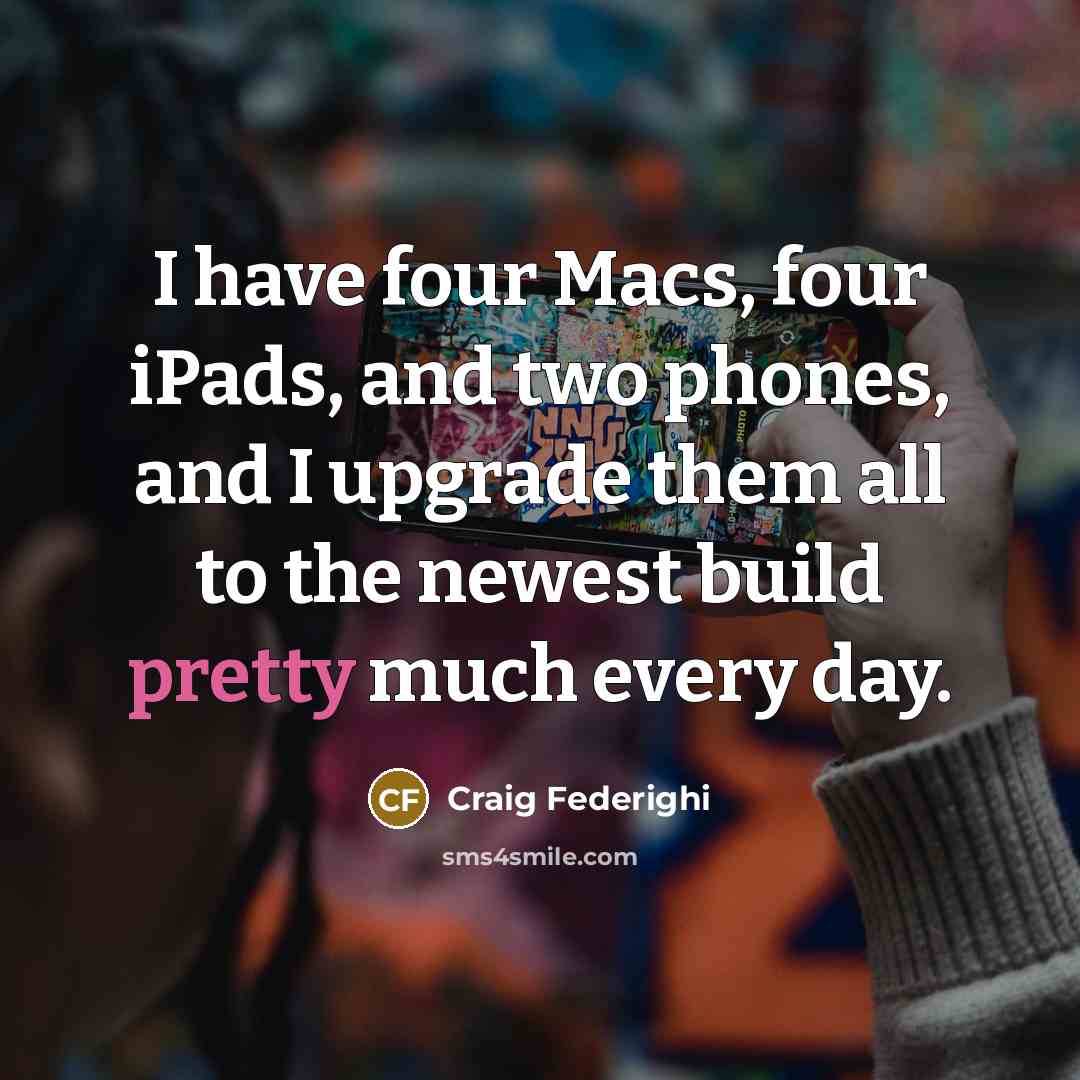 “I have four Macs, four iPads, and two phones, and…” quote by Craig Federighi