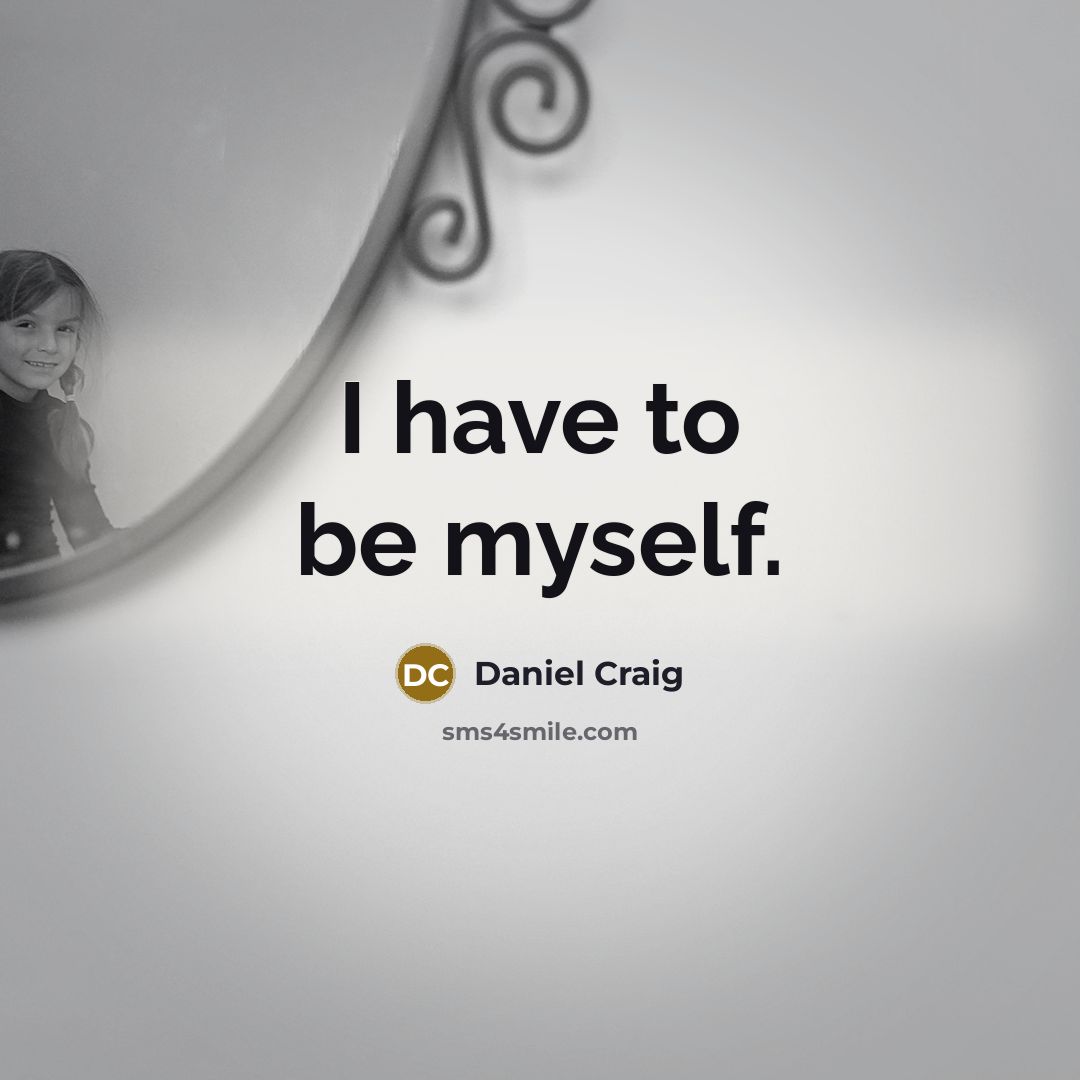 “I have to be myself.…” quote by Daniel Craig