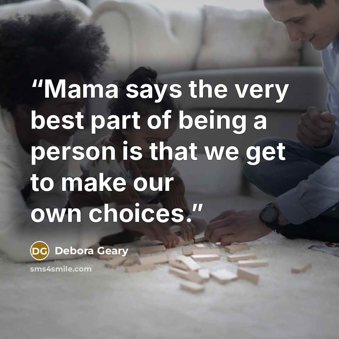 “Mama says the very best part of being a person is that we get to make our own choices.” quote by Debora Geary
