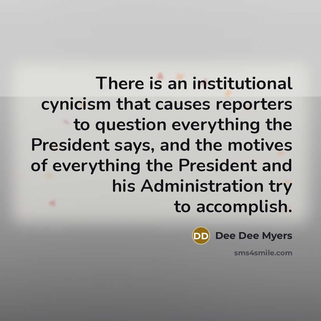 “There is an institutional cynicism that causes reporters to question…” quote by Dee Dee Myers