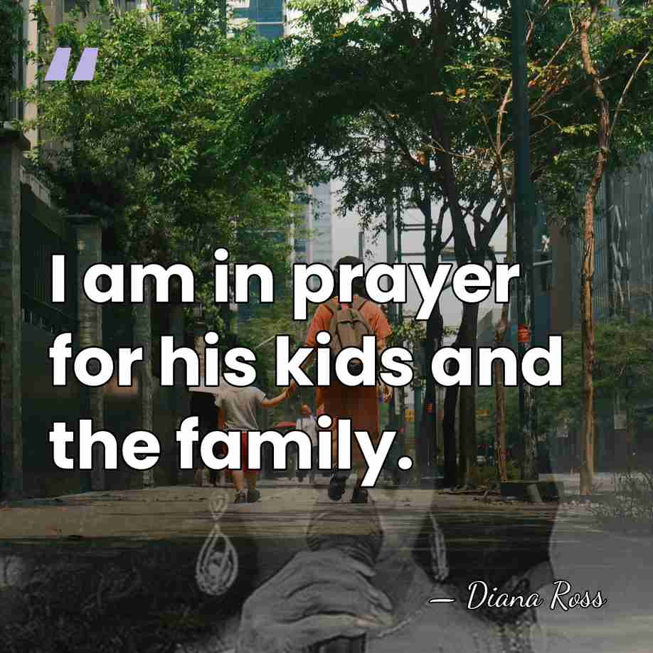 I am in prayer for his kids and the family. - Diana Ross