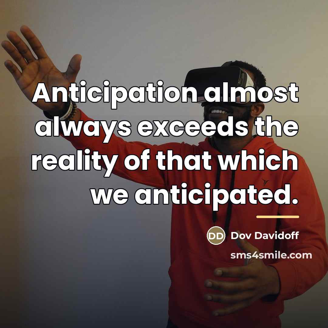 “Anticipation almost always exceeds the reality of that which we…” quote by Dov Davidoff