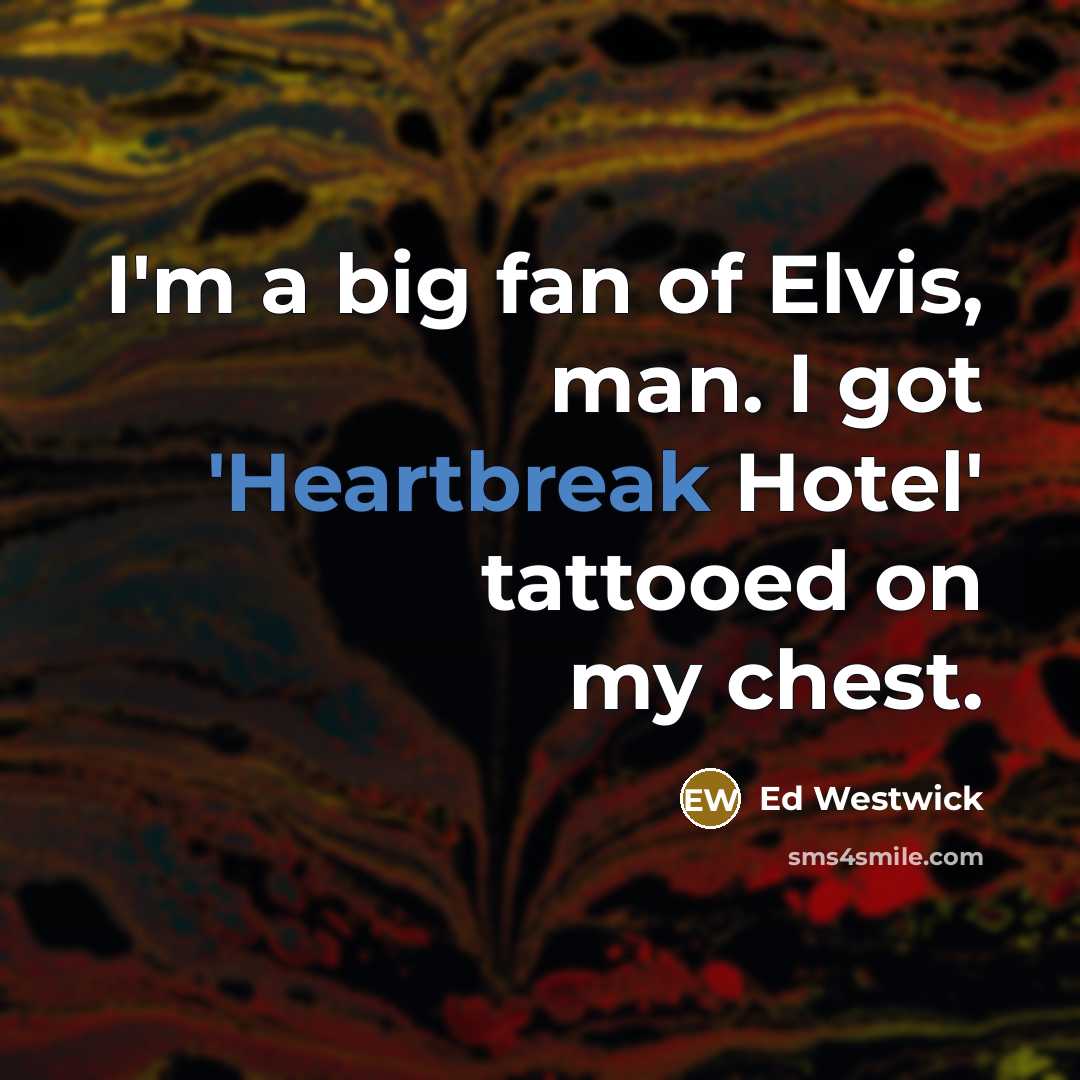 “I'm a big fan of Elvis, man. I got 'Heartbreak…” quote by Ed Westwick