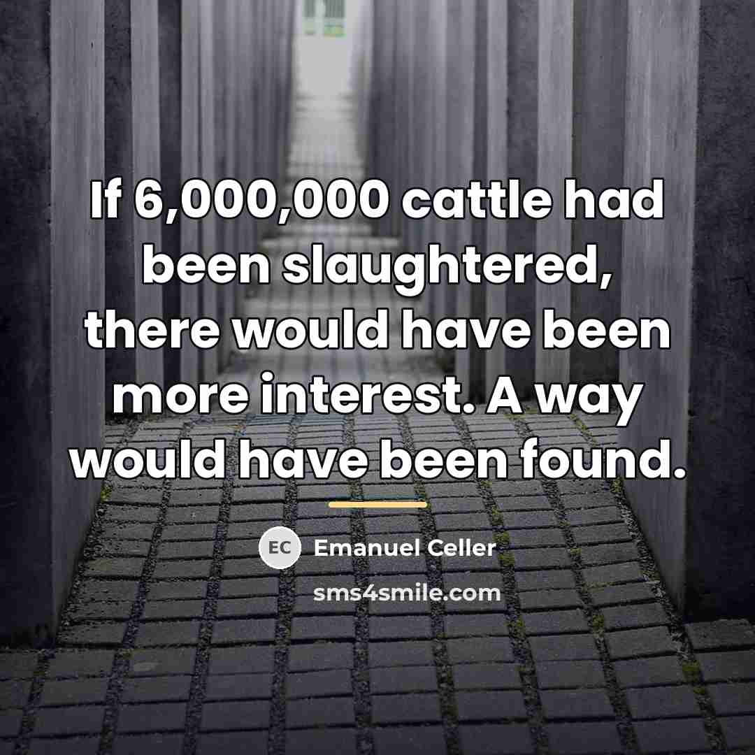 “If 6,000,000 cattle had been slaughtered, there would have been…” quote by Emanuel Celler