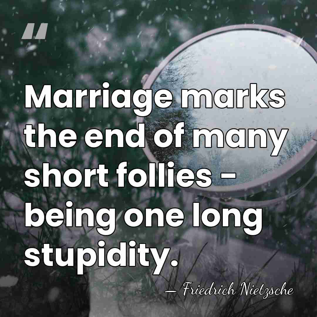Marriage marks the end of many short follies - being one long&hellip; - Friedrich Nietzsche