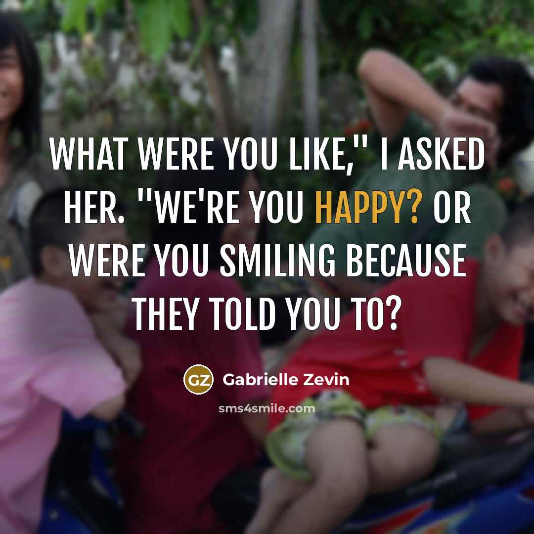 “What were you like," I asked her. "we're you happy? Or were you smiling because they told you to?” quote by Gabrielle Zevin