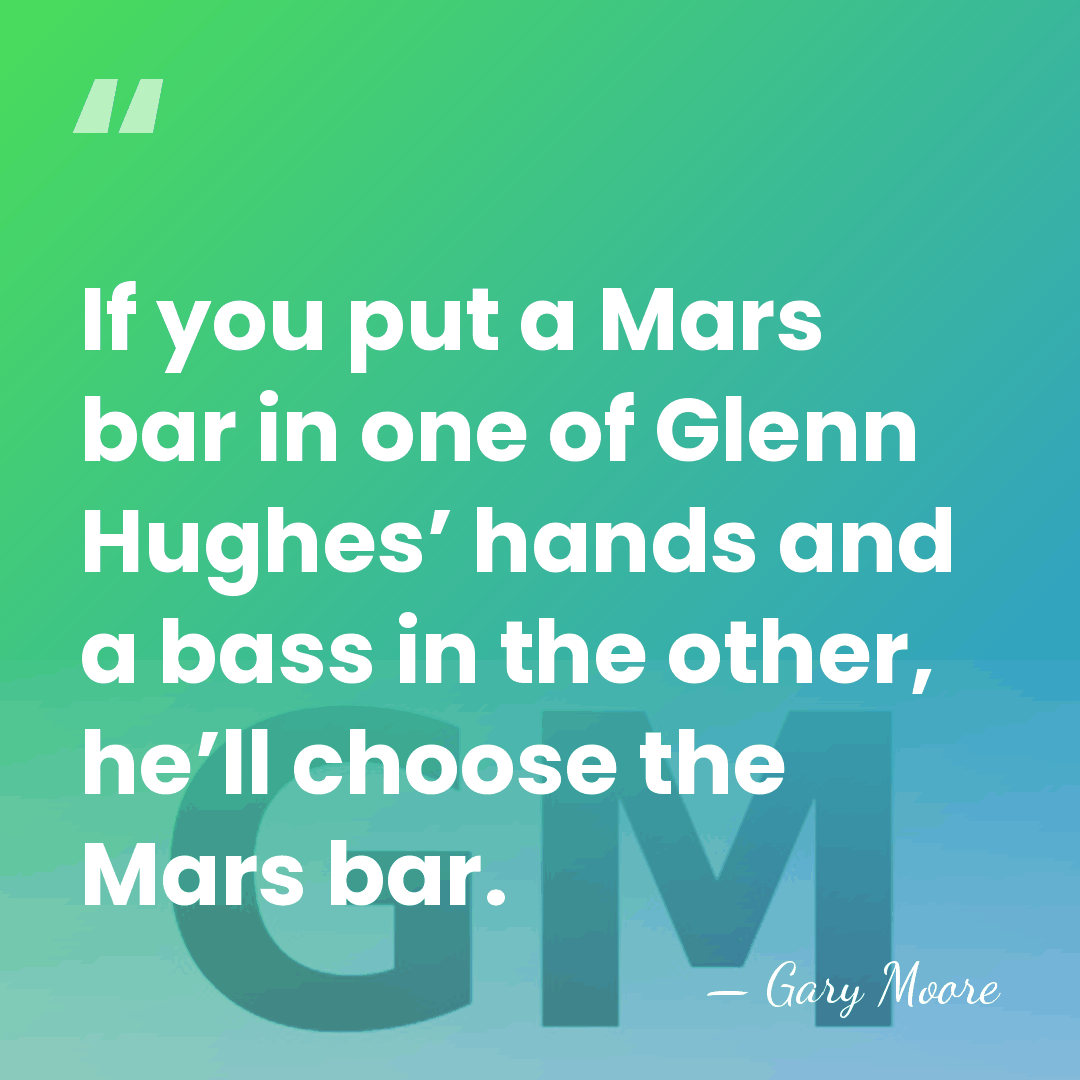 If you put a Mars bar in one of Glenn Hughes’ hands&hellip; - Gary Moore