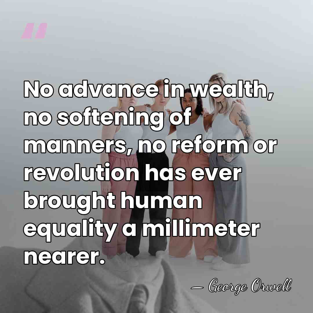 No advance in wealth, no softening of manners, no reform or revolution&hellip; - George Orwell