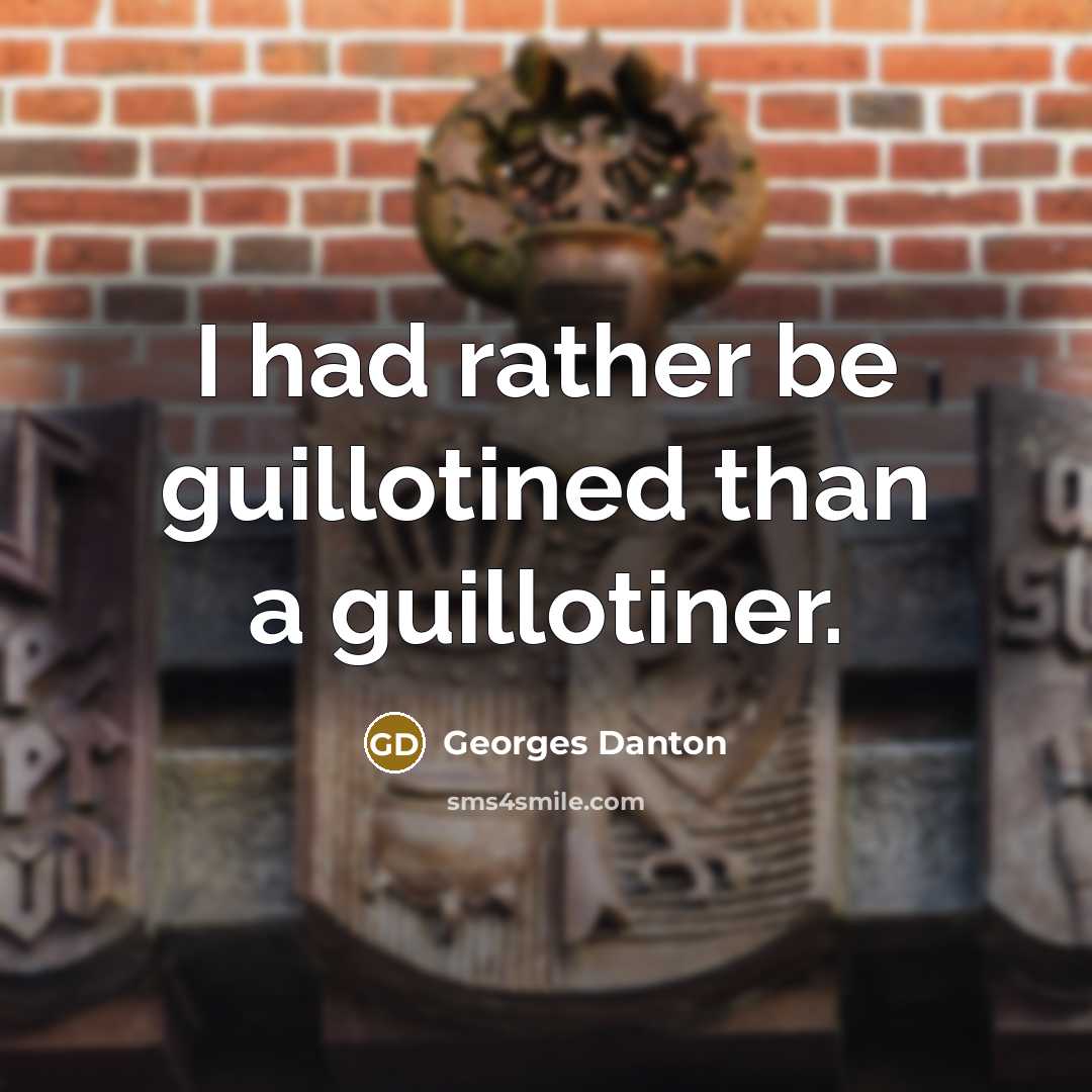 “I had rather be guillotined than a guillotiner.” quote by Georges Danton