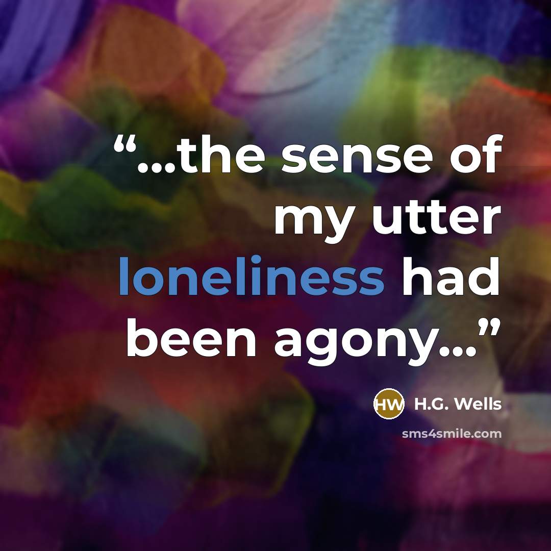“...the sense of my utter loneliness had been agony...” quote by H.G. Wells