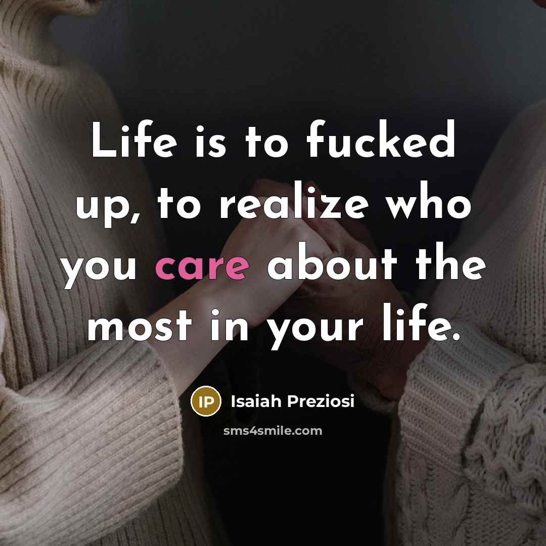 “Life is to fucked up, to realize who you care about the most in your life.” quote by Isaiah Preziosi