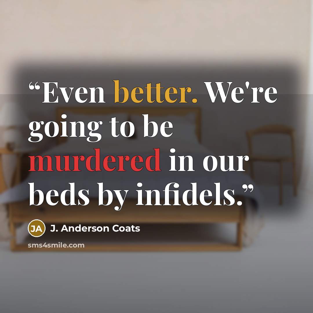 “Even better. We're going to be murdered in our beds by infidels.” quote by J. Anderson Coats