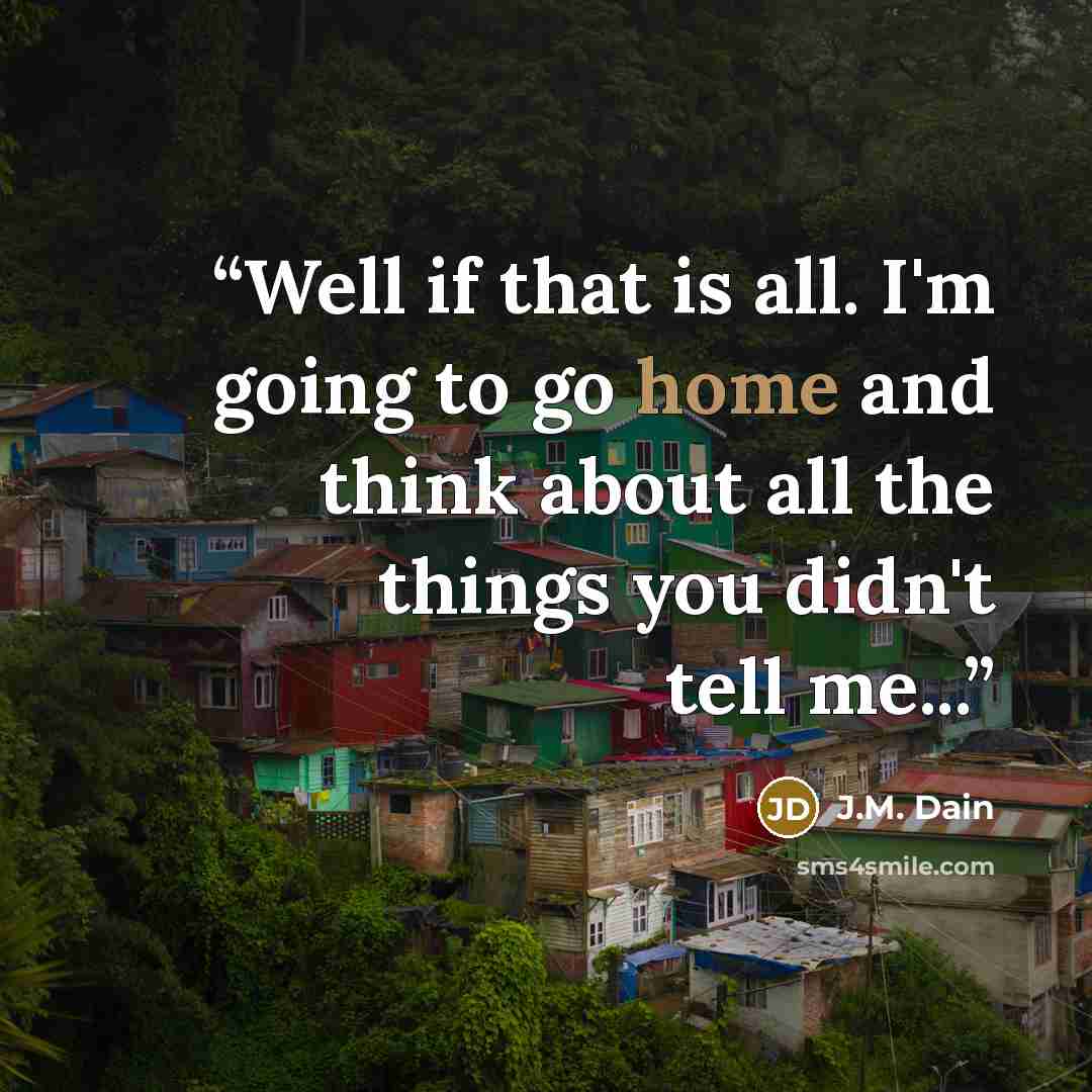 “Well if that is all. I'm going to go home and think about all the things you didn't tell me...” quote by J.M. Dain