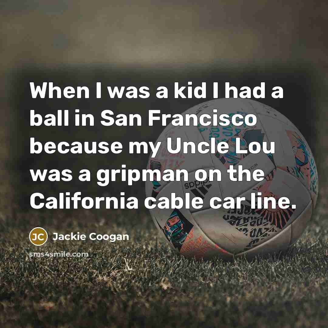 “When I was a kid I had a ball in…” quote by Jackie Coogan