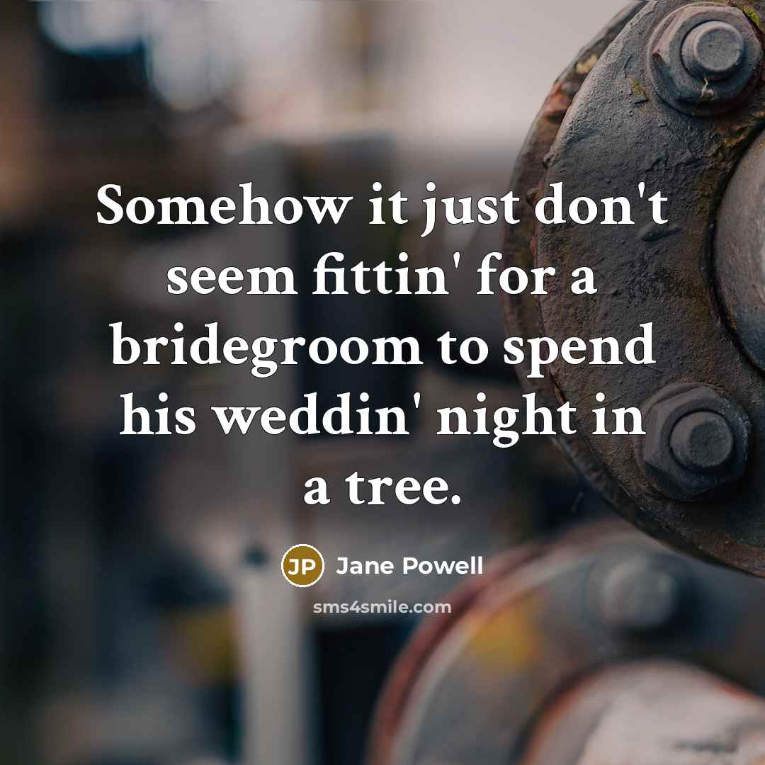 “Somehow it just don't seem fittin' for a bridegroom to spend his weddin' night in a tree.” quote by Jane Powell