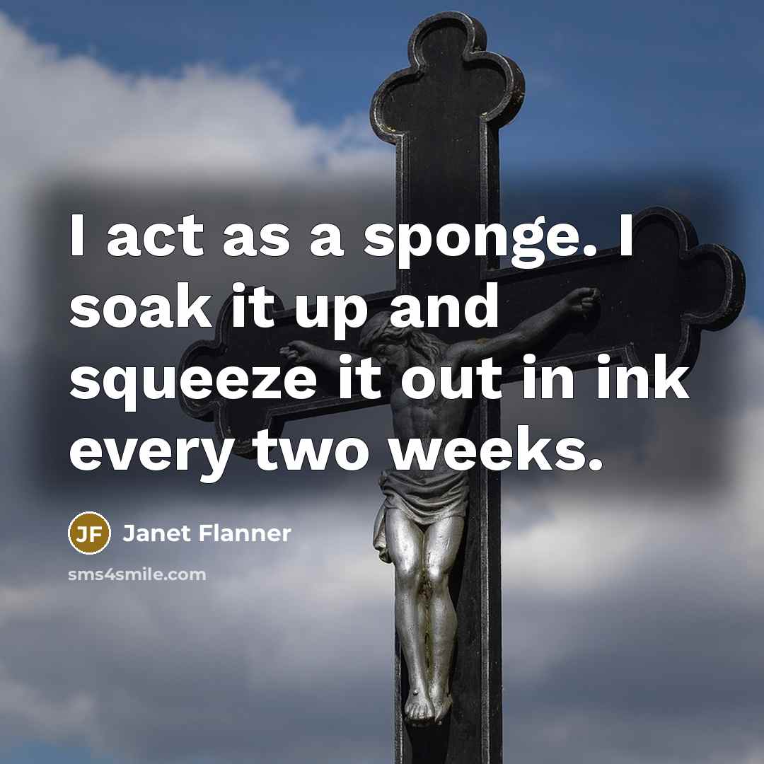 “I act as a sponge. I soak it up and…” quote by Janet Flanner