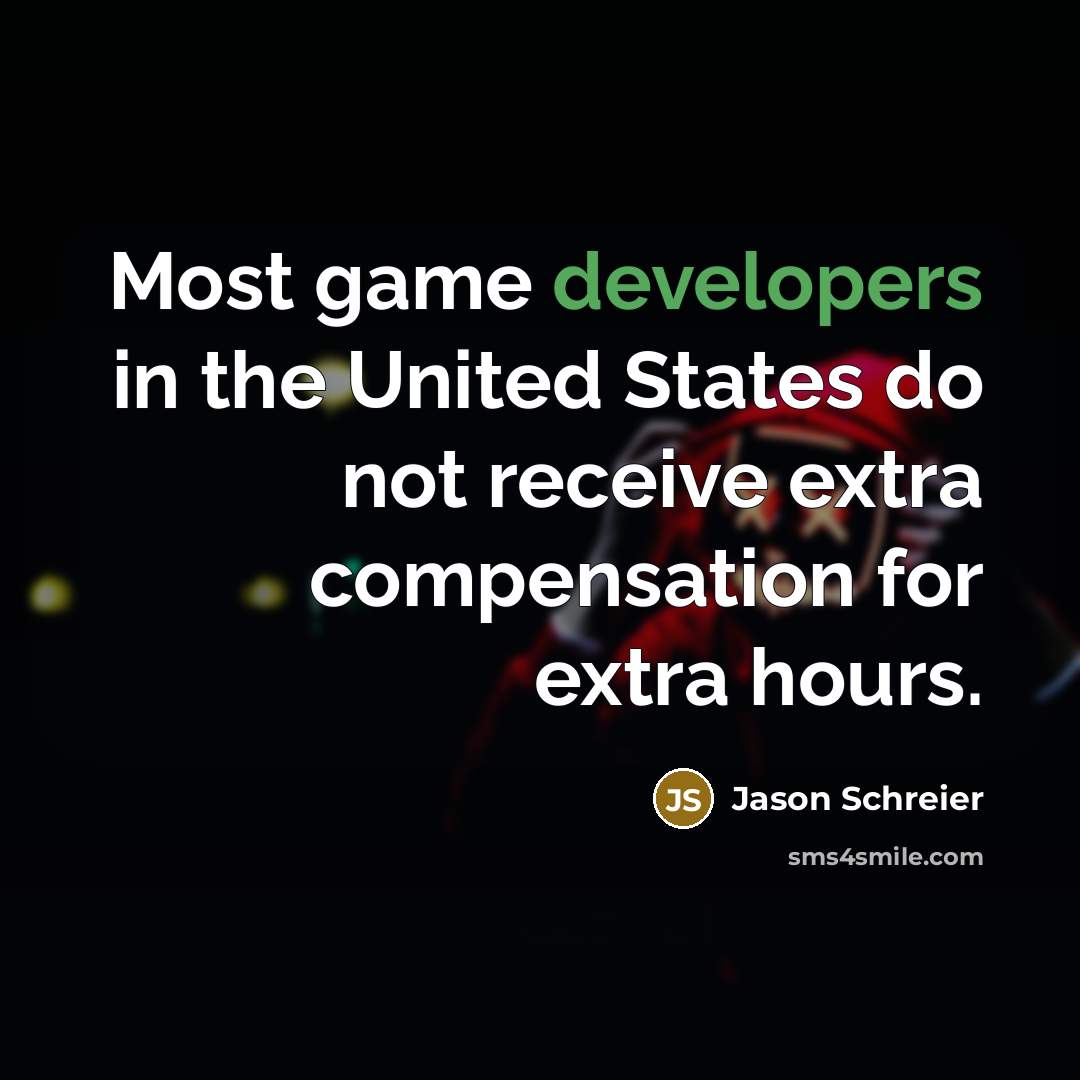“Most game developers in the United States do not receive extra compensation for extra hours.” quote by Jason Schreier