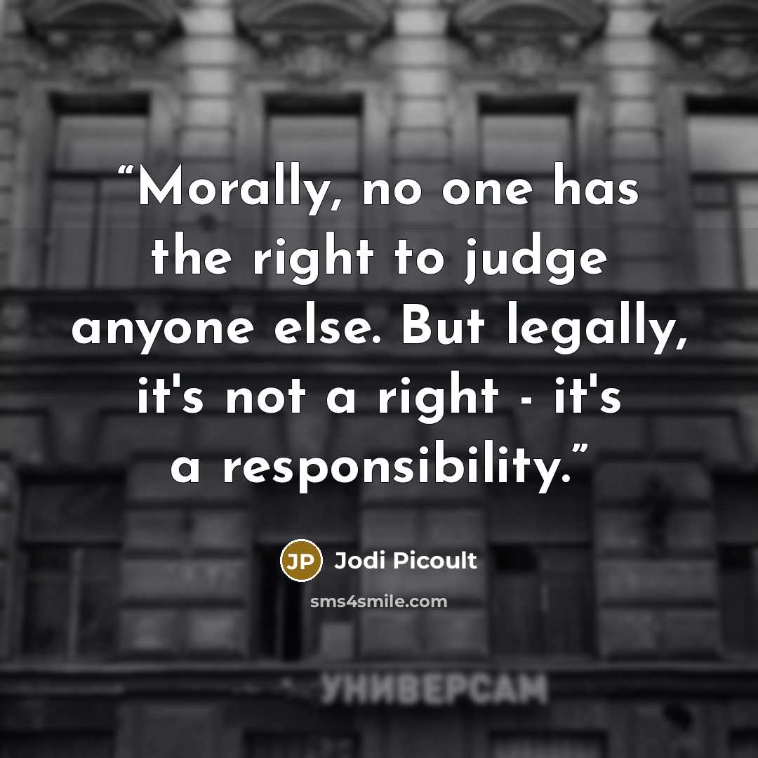 “Morally, no one has the right to judge anyone else. But legally, it's not a right - it's a responsibility.” quote by Jodi Picoult