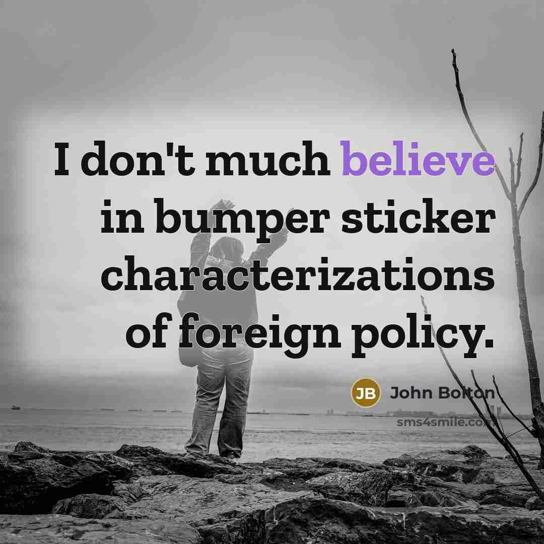 “I don't much believe in bumper sticker characterizations of foreign…” quote by John Bolton