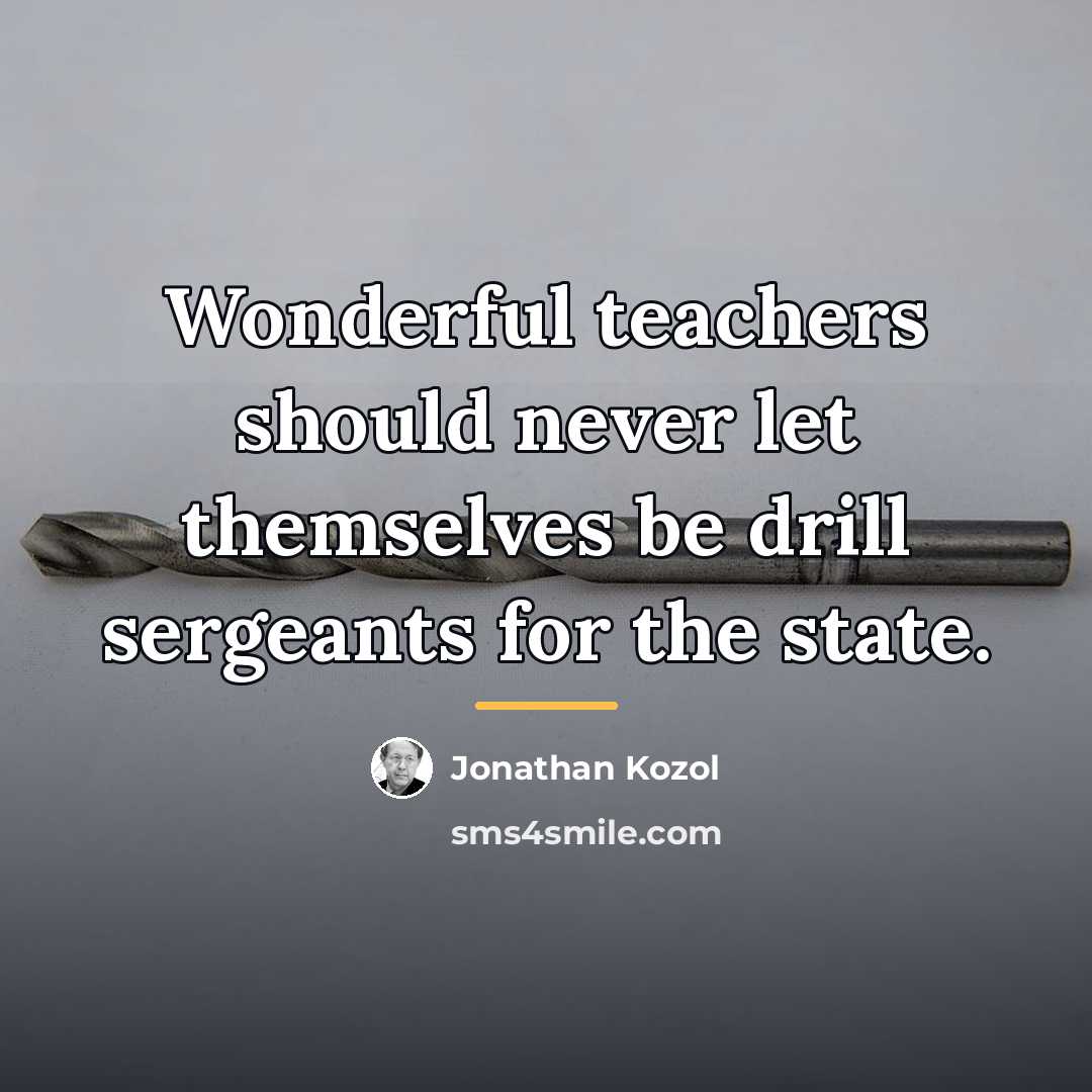 “Wonderful teachers should never let themselves be drill sergeants for…” quote by Jonathan Kozol