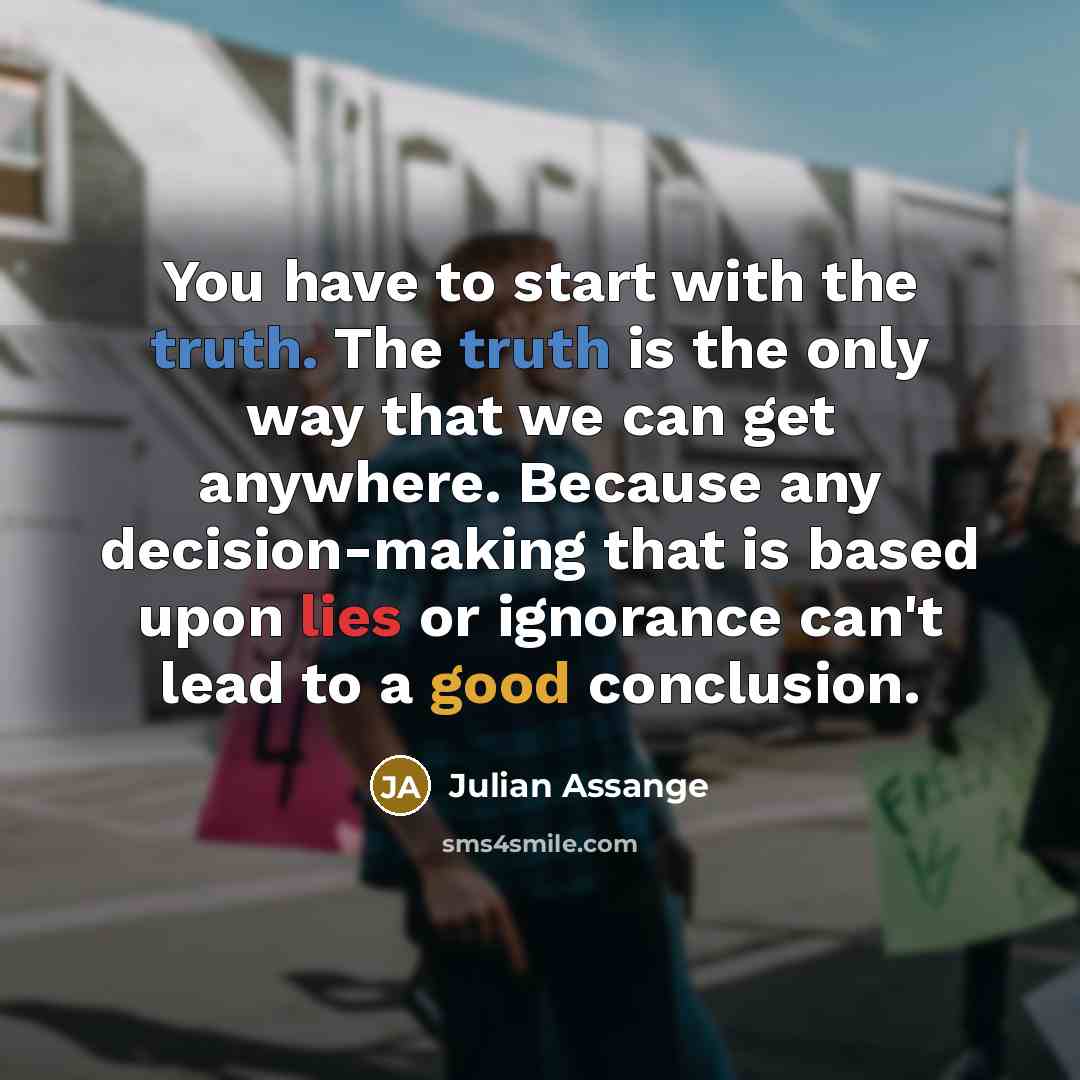 “You have to start with the truth. The truth is…” quote by Julian Assange