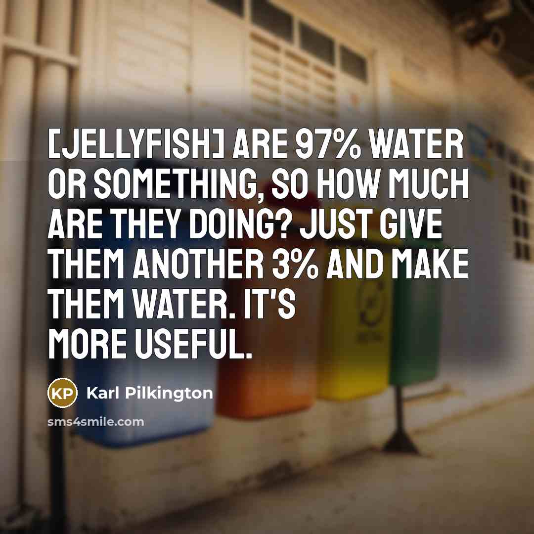 “[Jellyfish] are 97% water or something, so how much are…” quote by Karl Pilkington