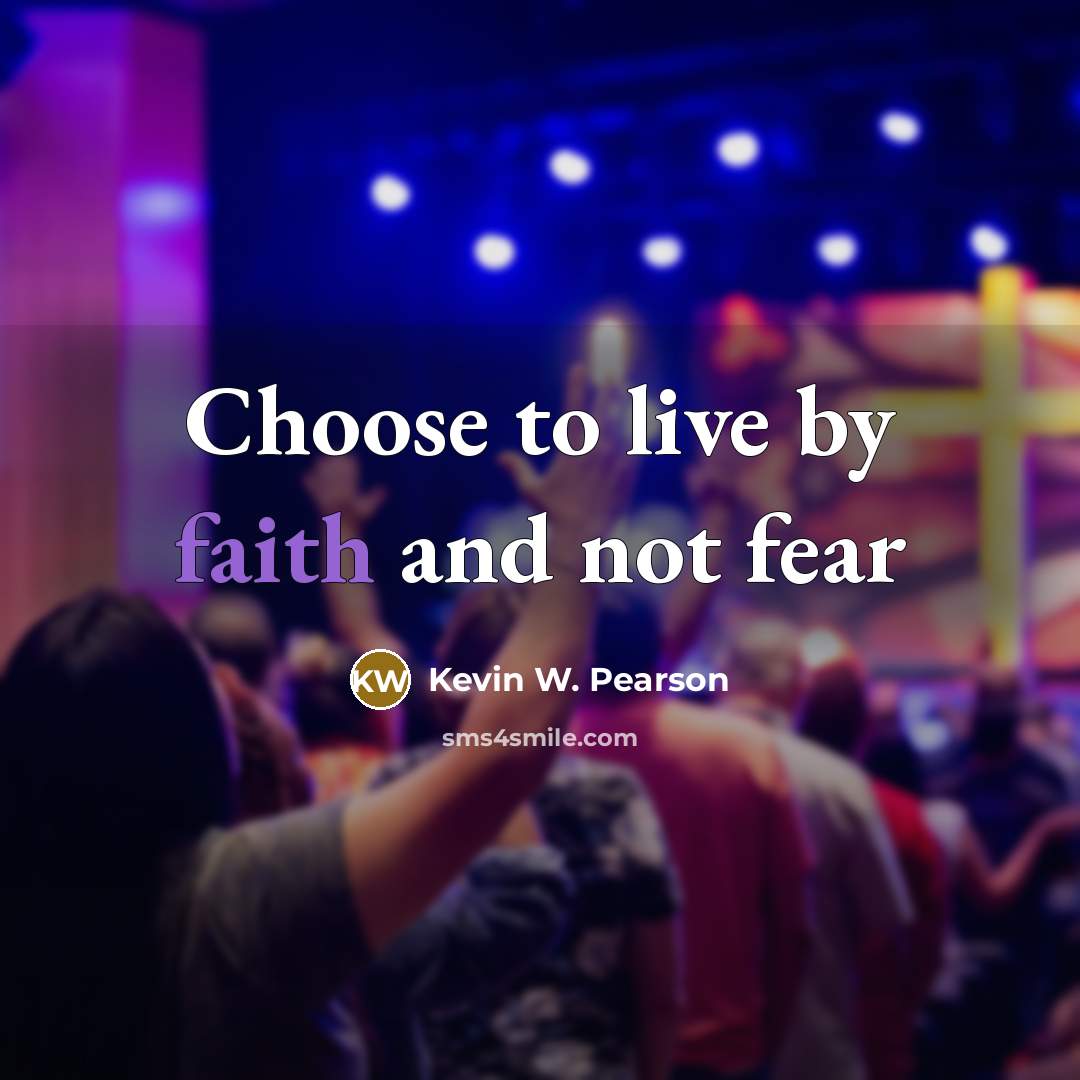 “Choose to live by faith and not fear…” quote by Kevin W. Pearson