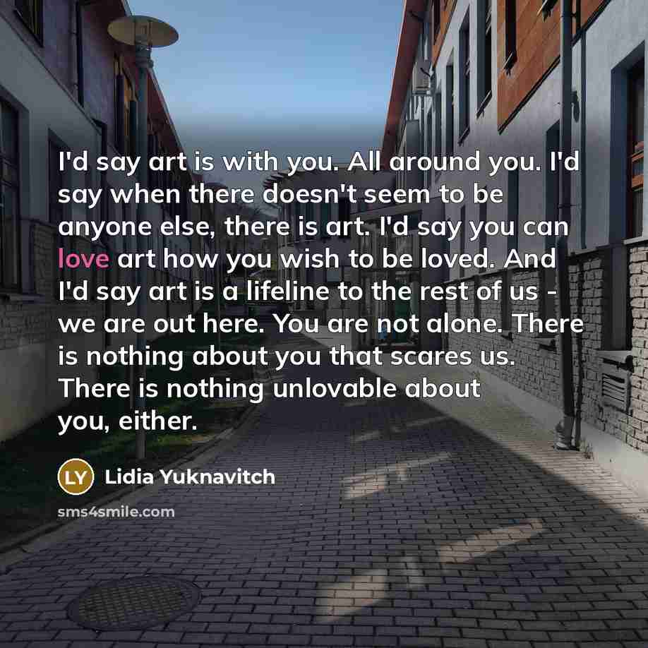 “I'd say art is with you. All around you. I'd…” quote by Lidia Yuknavitch