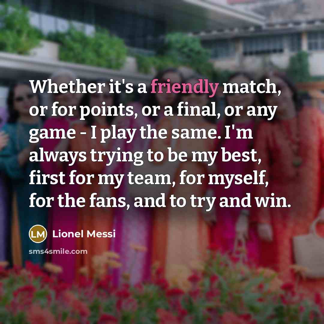 “Whether it's a friendly match, or for points, or a…” quote by Lionel Messi