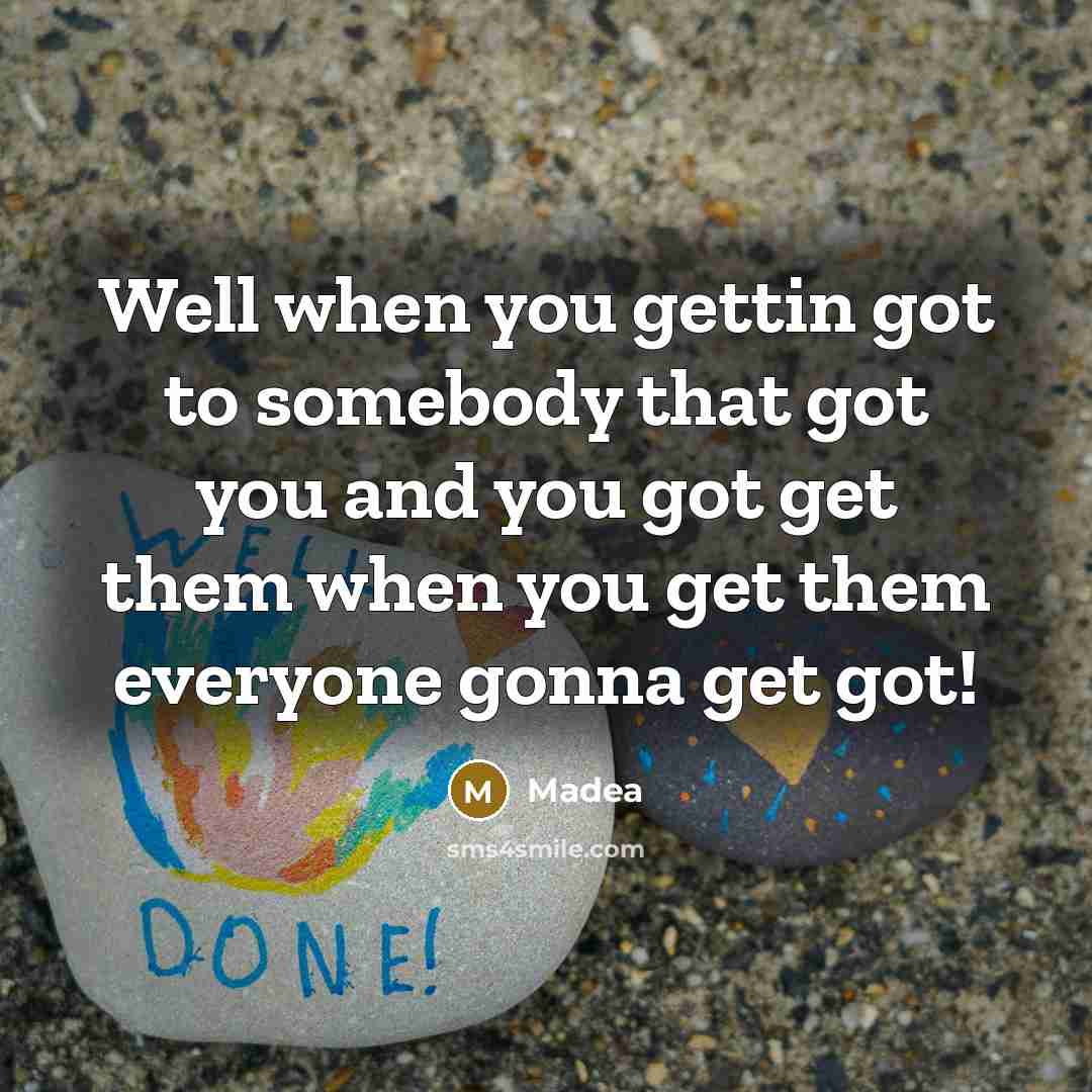 “Well when you gettin got to somebody that got you…” quote by Madea