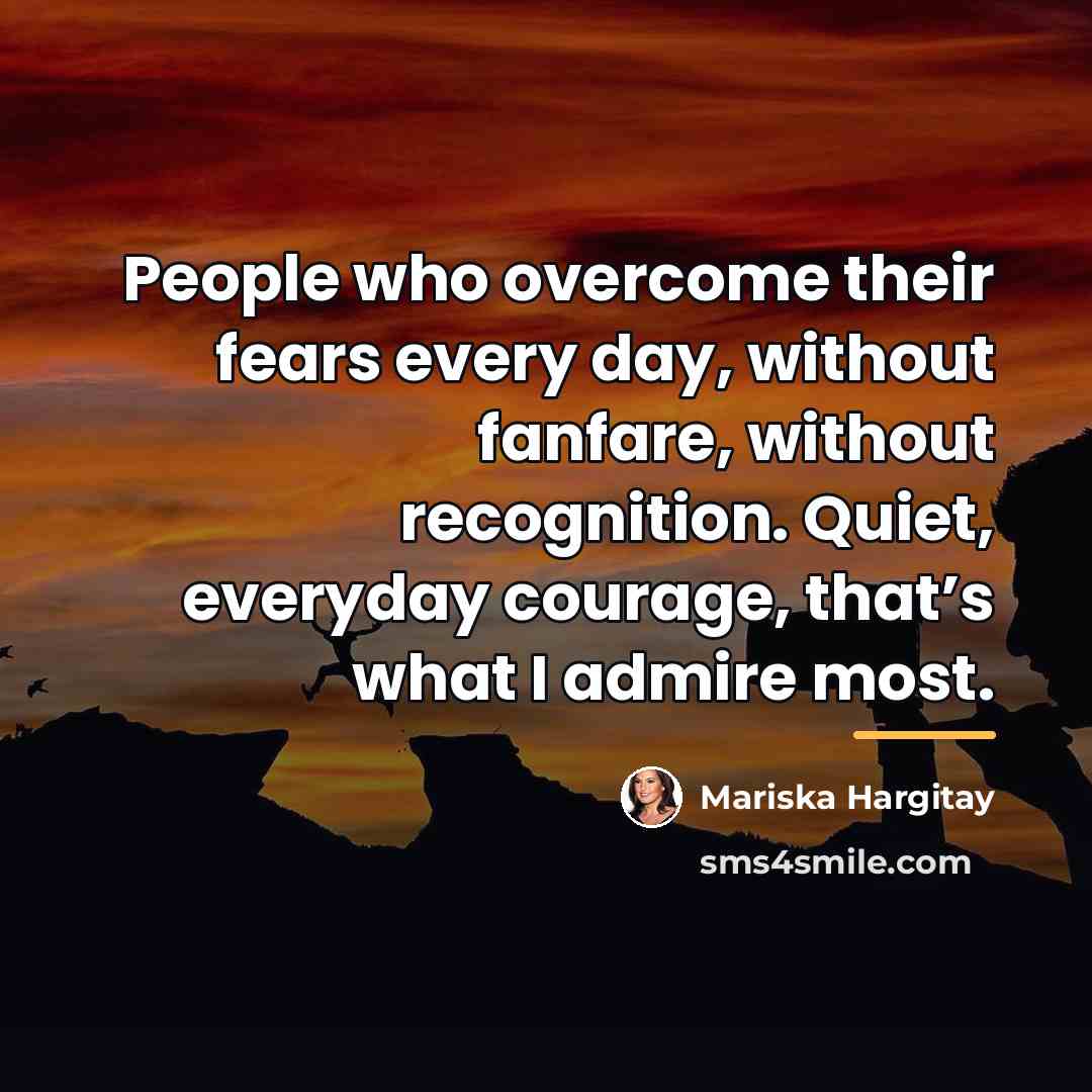 “People who overcome their fears every day, without fanfare, without…” quote by Mariska Hargitay