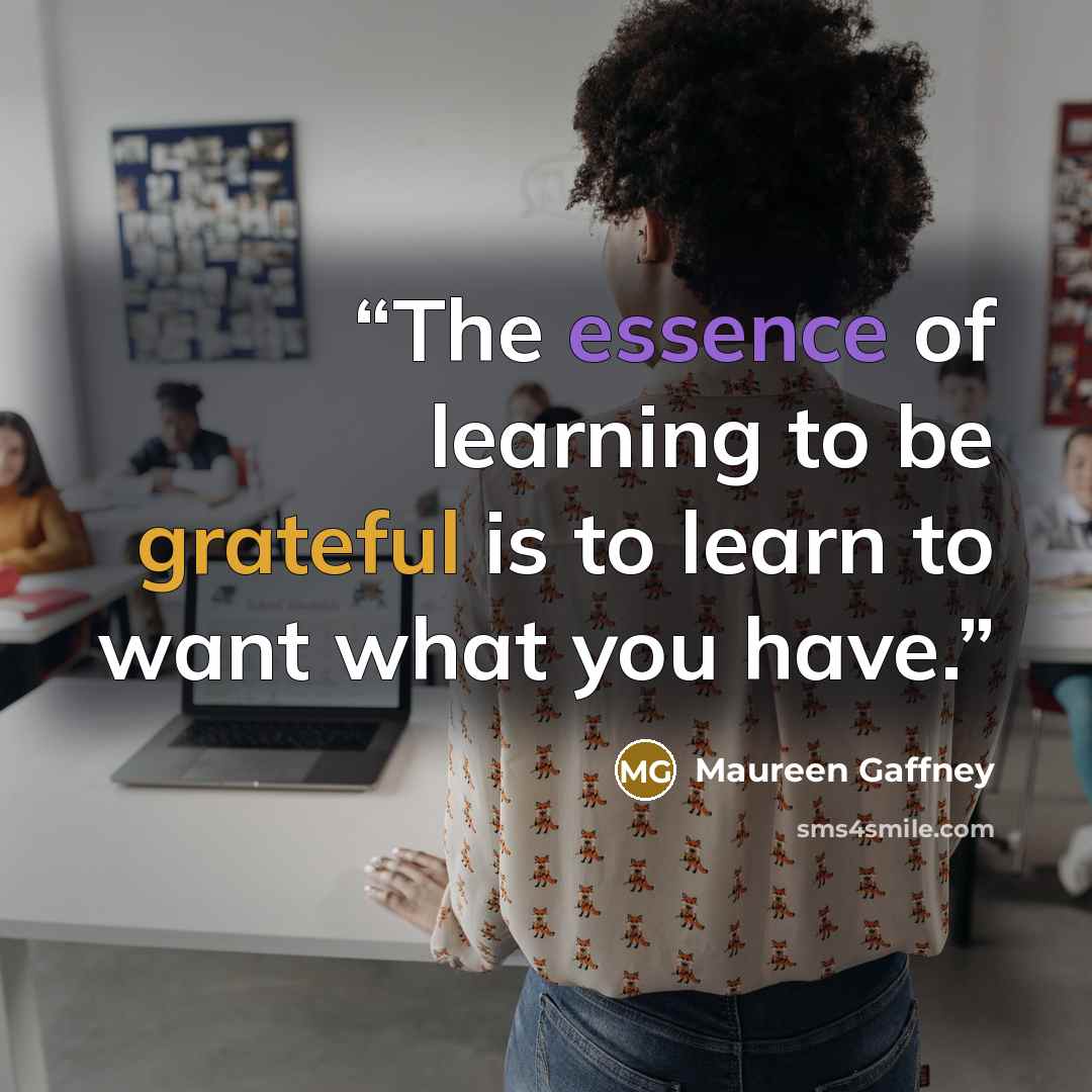 “The essence of learning to be grateful is to learn to want what you have.” quote by Maureen Gaffney