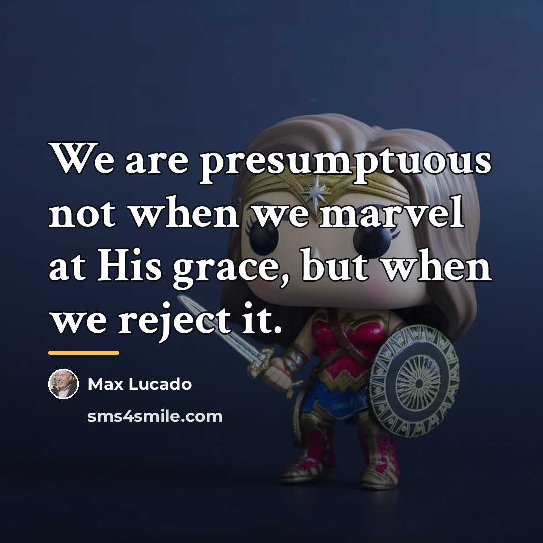 “We are presumptuous not when we marvel at His grace,…” quote by Max Lucado