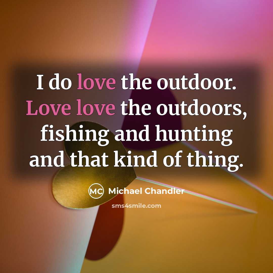 “I do love the outdoor. Love love the outdoors, fishing…” quote by Michael Chandler