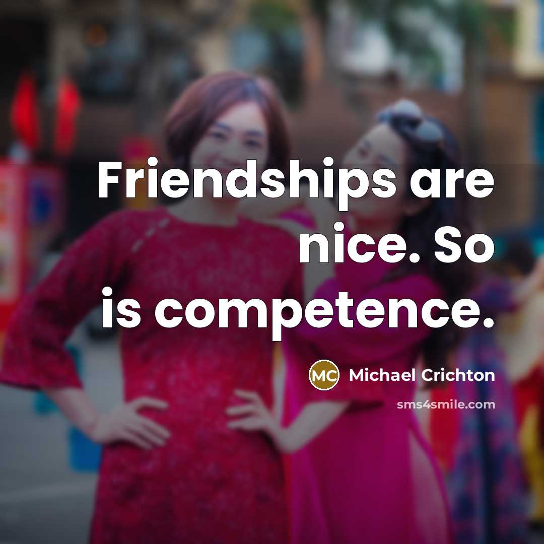 “Friendships are nice. So is competence.…” quote by Michael Crichton
