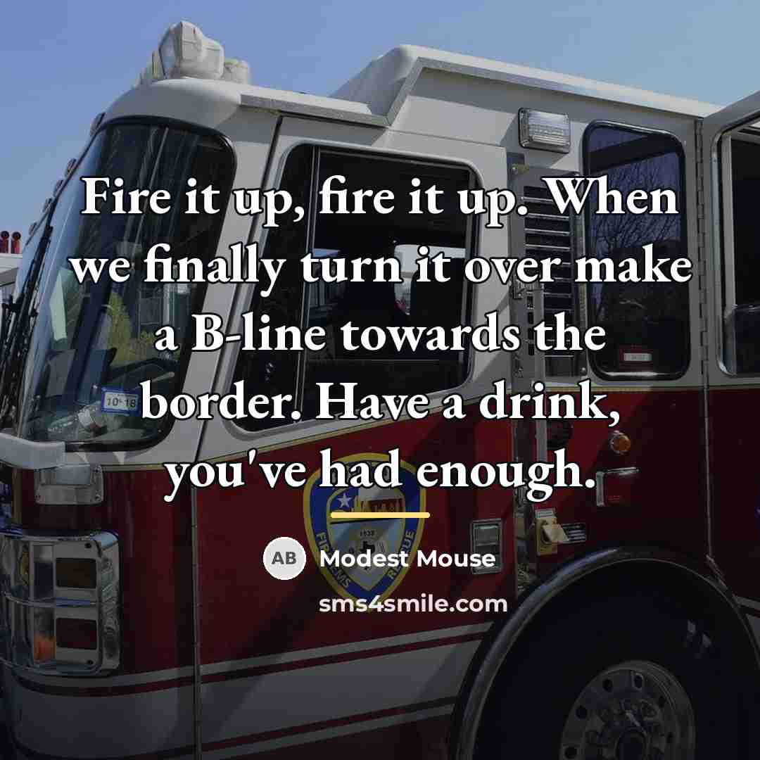 “Fire it up, fire it up. When we finally turn…” quote by Modest Mouse