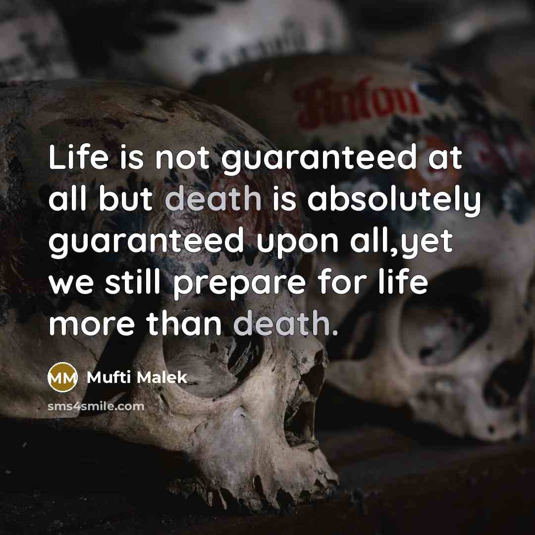 “Life is not guaranteed at all but death is absolutely guaranteed upon all,yet we still prepare for life more than death.” quote by Mufti Malek