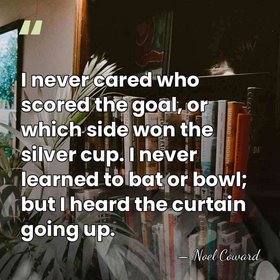 I never cared who scored the goal, or which side won the&hellip; - Noel Coward