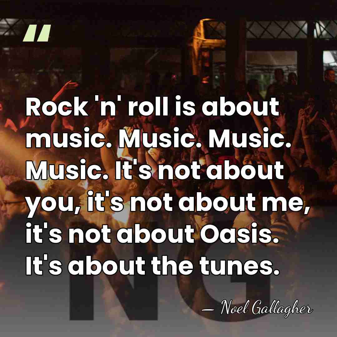 Rock 'n' roll is about music. Music. Music. Music. It's not about&hellip; - Noel Gallagher
