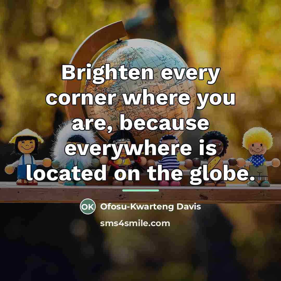 “Brighten every corner where you are, because everywhere is located…” quote by Anonymous