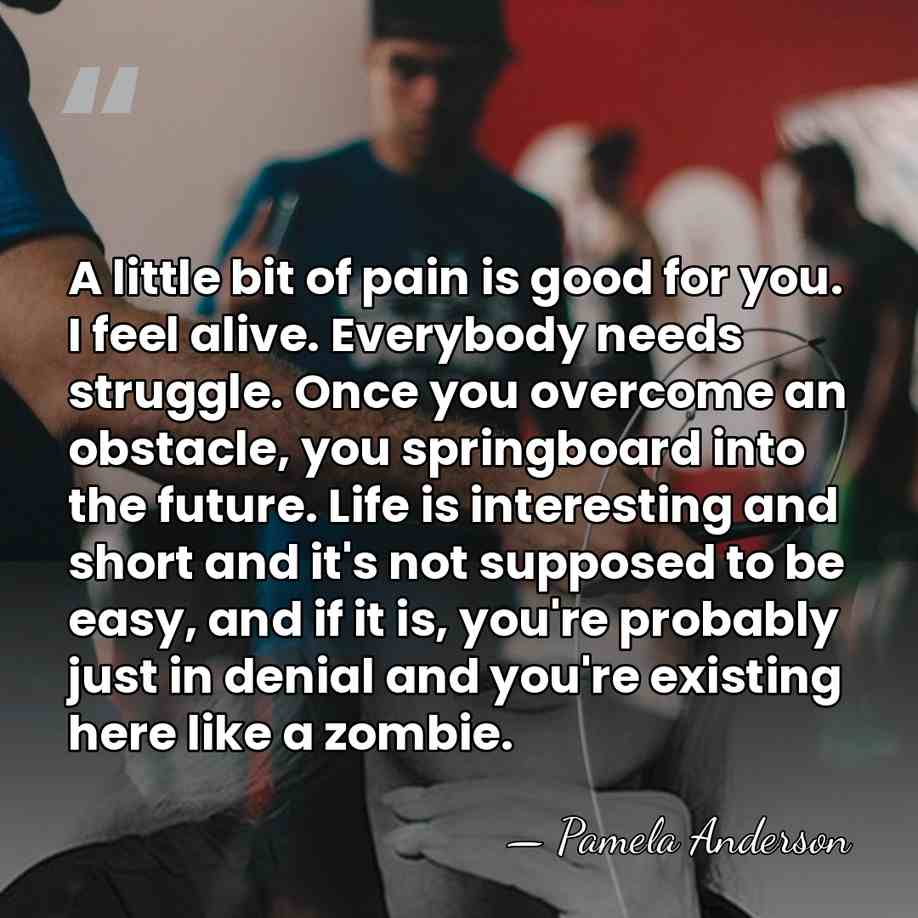 A little bit of pain is good for you. I feel alive.&hellip; - Pamela Anderson