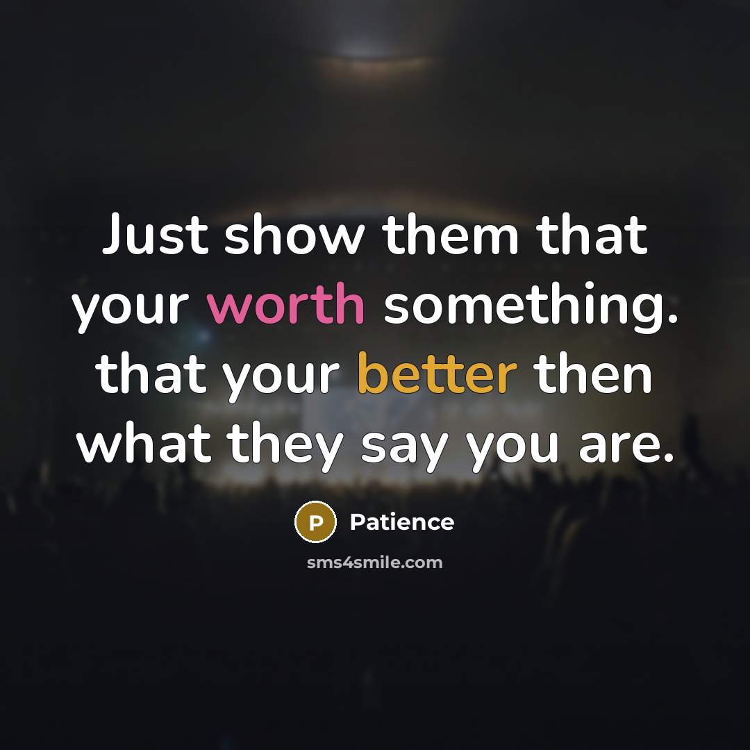 “Just show them that your worth something. that your better then what they say you are.” quote by Patience