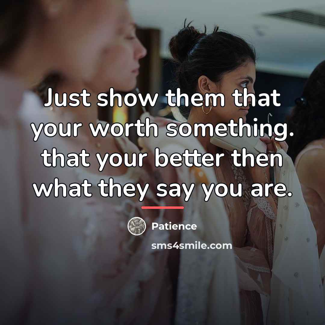 “Just show them that your worth something. that your better…” quote by Patience