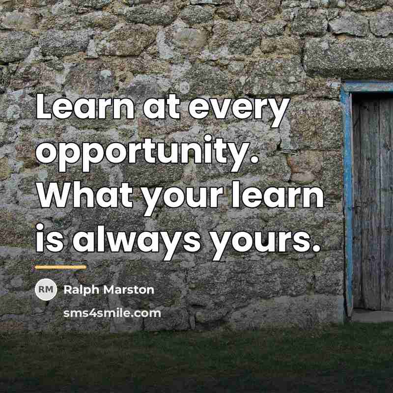 “Learn at every opportunity. What your learn is always yours.…” quote by Ralph Marston