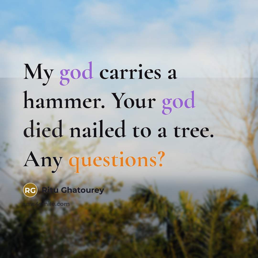 “My god carries a hammer. Your god died nailed to…” quote by Ritu Ghatourey