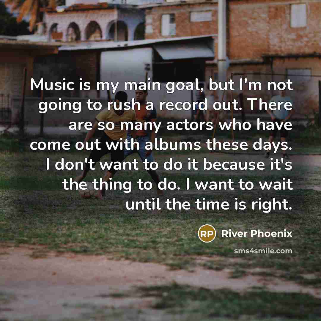 “Music is my main goal, but I'm not going to…” quote by River Phoenix