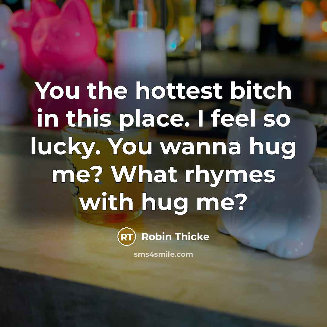 “You the hottest bitch in this place. I feel so lucky. You wanna hug me? What rhymes with hug me?” quote by Robin Thicke