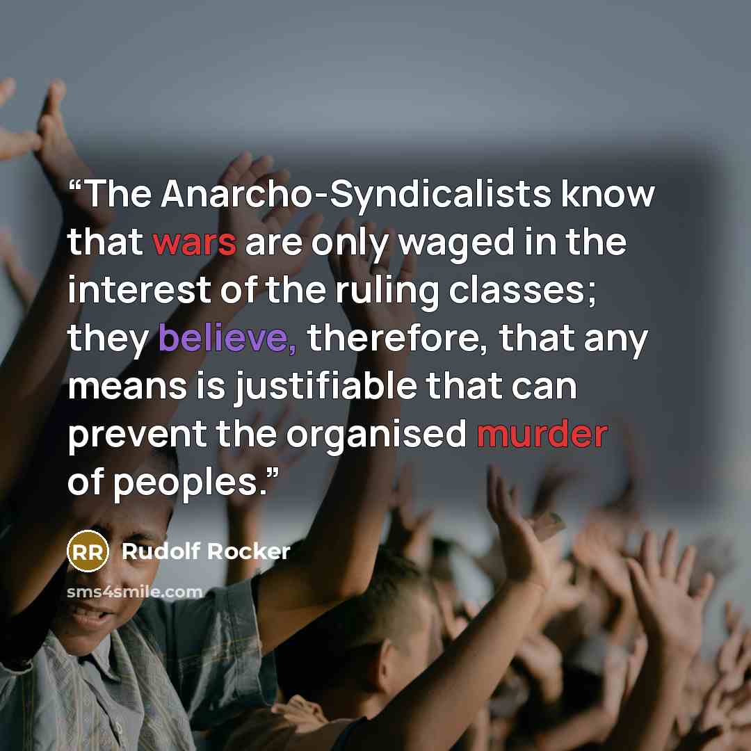 “The Anarcho-Syndicalists know that wars are only waged in the interest of the ruling classes; they believe, therefore, that any means is justifiable that can prevent the organised murder of peoples.” quote by Rudolf Rocker