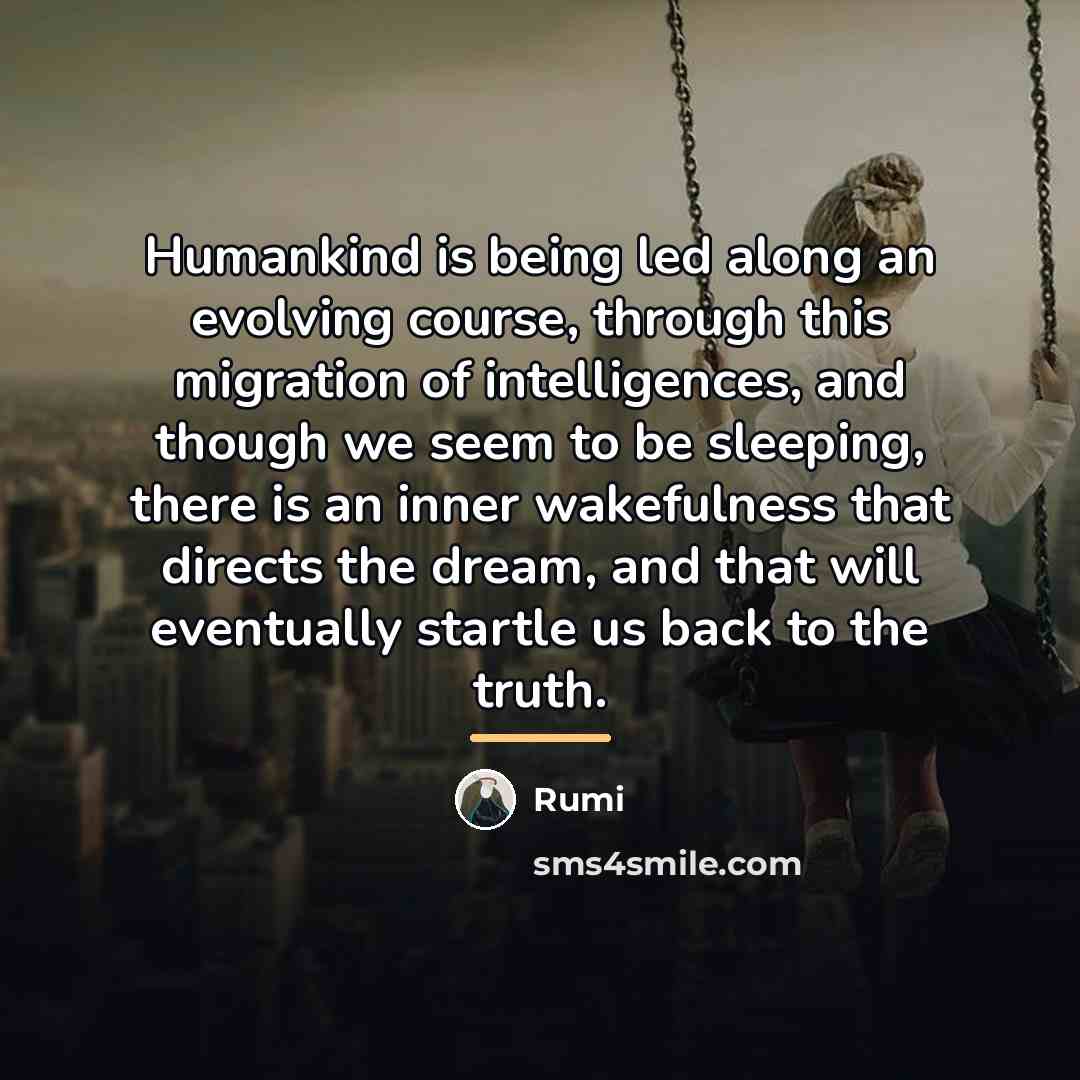 “Humankind is being led along an evolving course, through this…” quote by Rumi